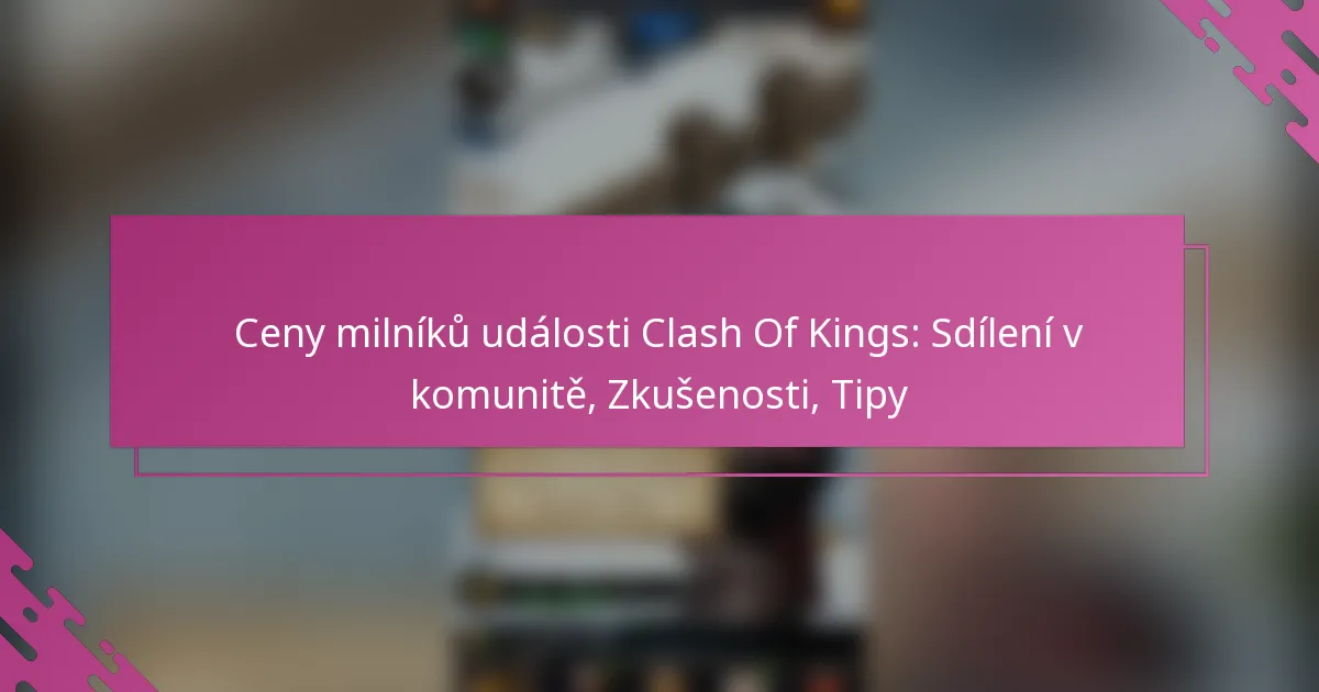 Ceny milníků události Clash Of Kings: Sdílení v komunitě, Zkušenosti, Tipy