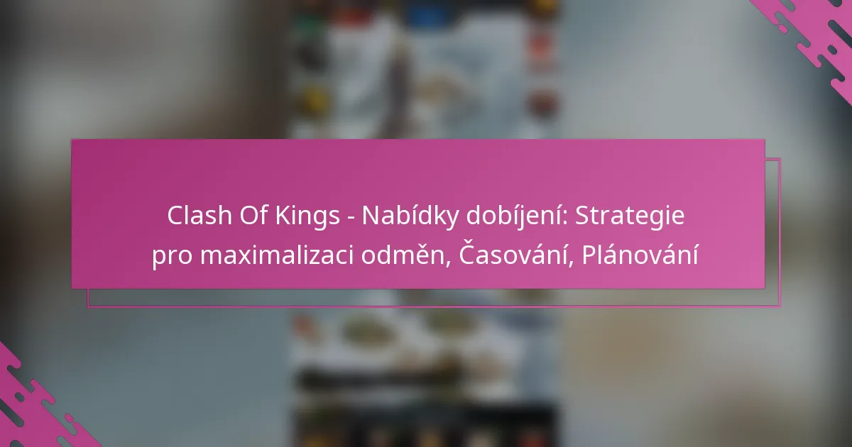 Clash Of Kings – Nabídky dobíjení: Strategie pro maximalizaci odměn, Časování, Plánování