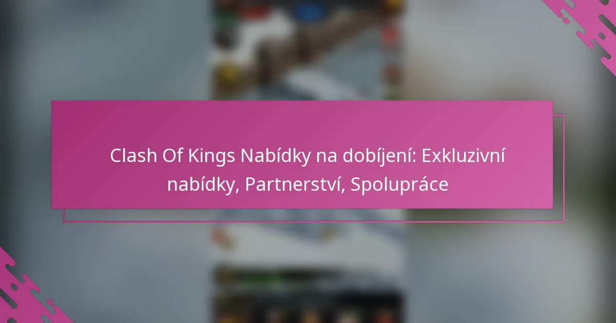 Clash Of Kings Nabídky na dobíjení: Exkluzivní nabídky, Partnerství, Spolupráce