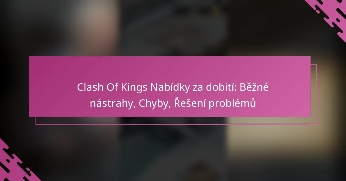 Clash Of Kings Nabídky za dobití: Běžné nástrahy, Chyby, Řešení problémů