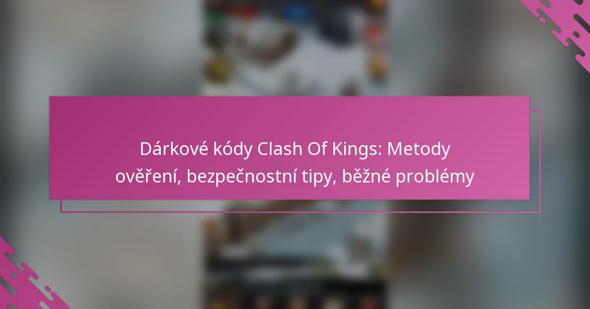 Dárkové kódy Clash Of Kings: Metody ověření, bezpečnostní tipy, běžné problémy