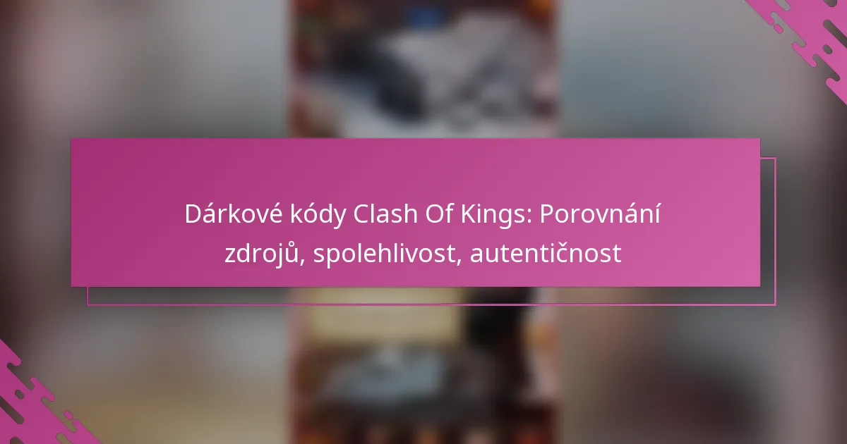 Dárkové kódy Clash Of Kings: Porovnání zdrojů, spolehlivost, autentičnost