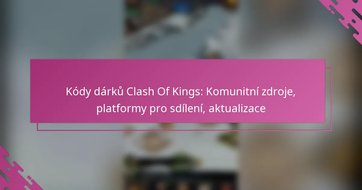 Kódy dárků Clash Of Kings: Komunitní zdroje, platformy pro sdílení, aktualizace