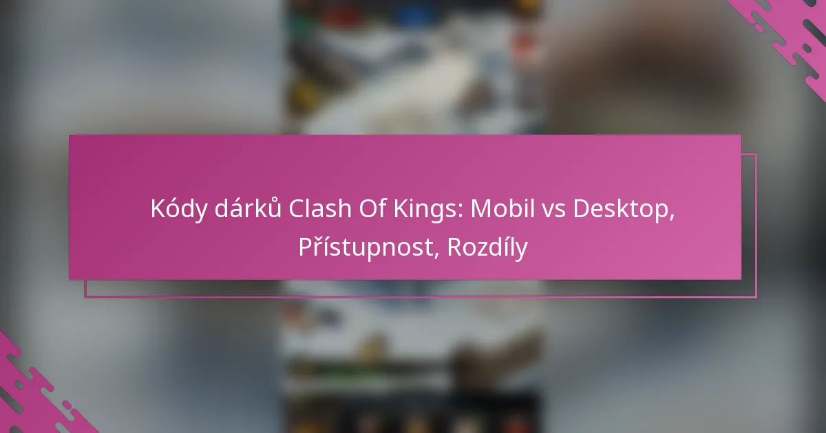 Kódy dárků Clash Of Kings: Mobil vs Desktop, Přístupnost, Rozdíly