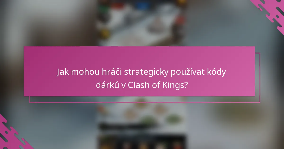 Jak mohou hráči strategicky používat kódy dárků v Clash of Kings?