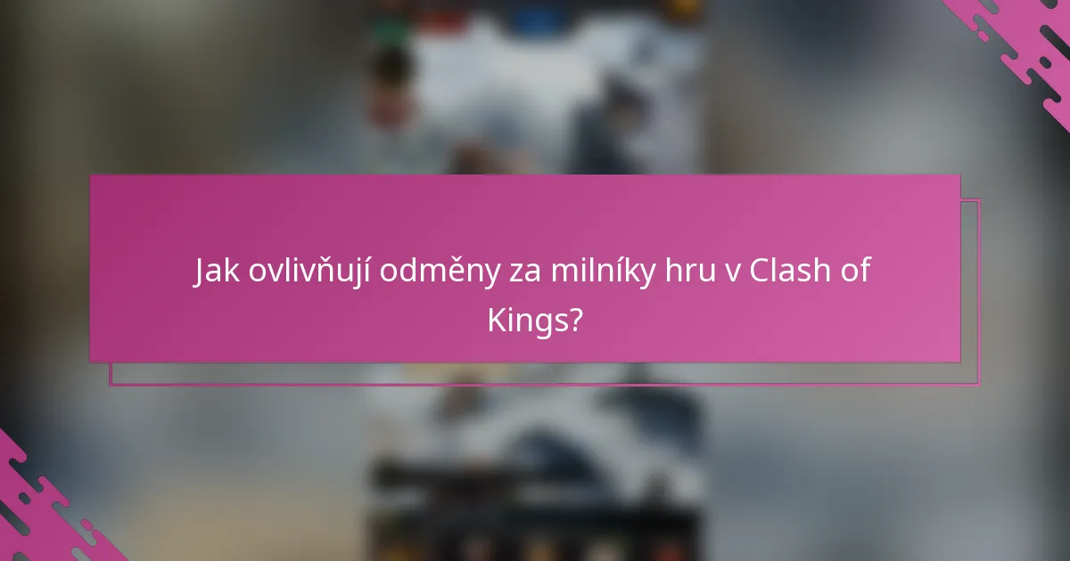 Jak ovlivňují odměny za milníky hru v Clash of Kings?