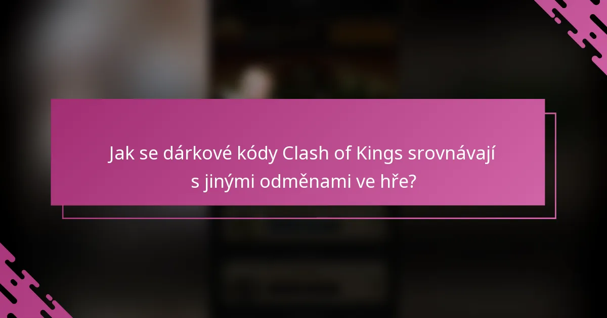 Jak se dárkové kódy Clash of Kings srovnávají s jinými odměnami ve hře?