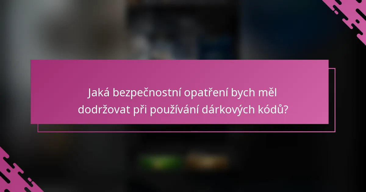 Jaká bezpečnostní opatření bych měl dodržovat při používání dárkových kódů?