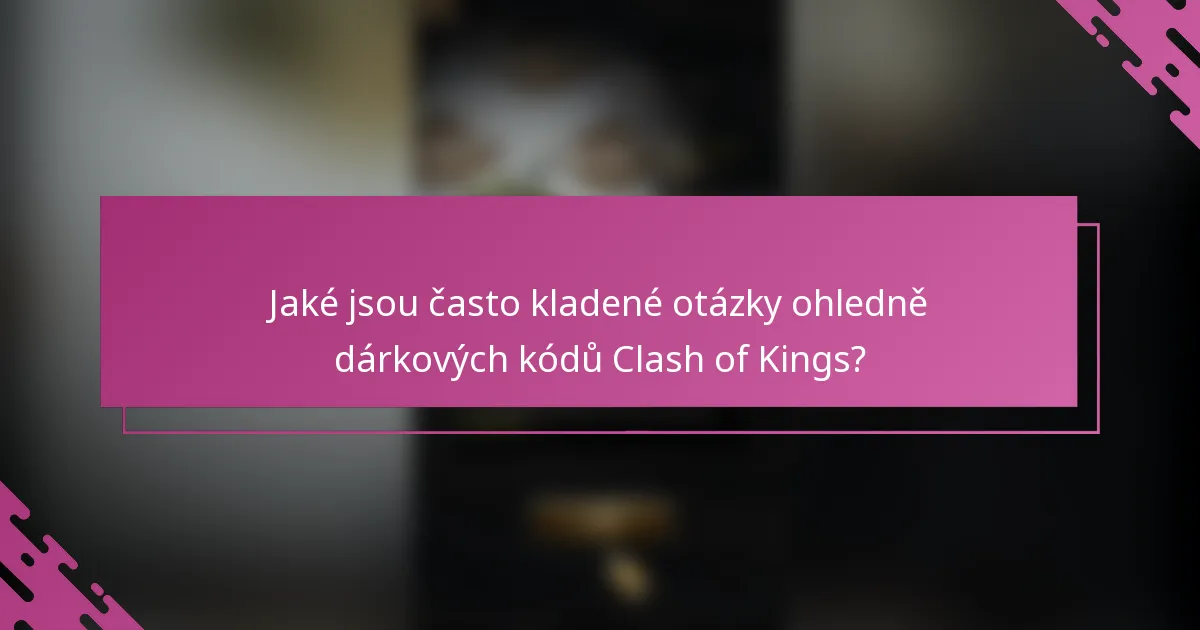 Jaké jsou často kladené otázky ohledně dárkových kódů Clash of Kings?