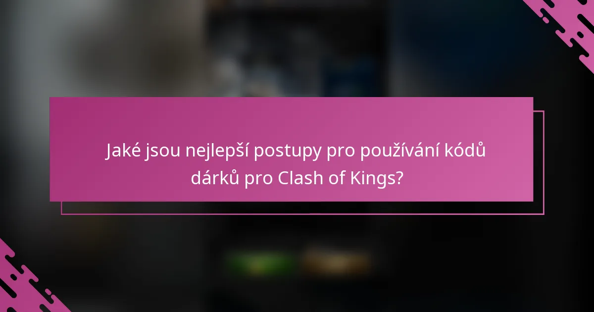 Jaké jsou nejlepší postupy pro používání kódů dárků pro Clash of Kings?