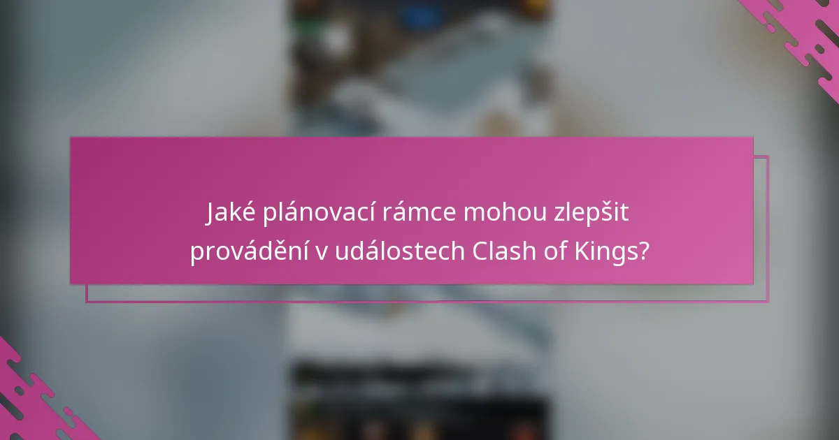 Jaké plánovací rámce mohou zlepšit provádění v událostech Clash of Kings?