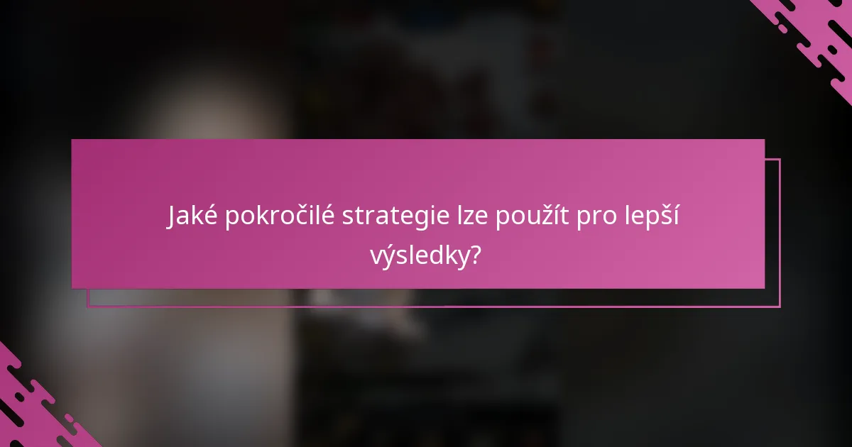 Jaké pokročilé strategie lze použít pro lepší výsledky?