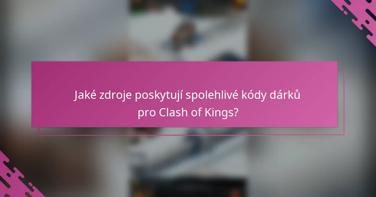 Jaké zdroje poskytují spolehlivé kódy dárků pro Clash of Kings?