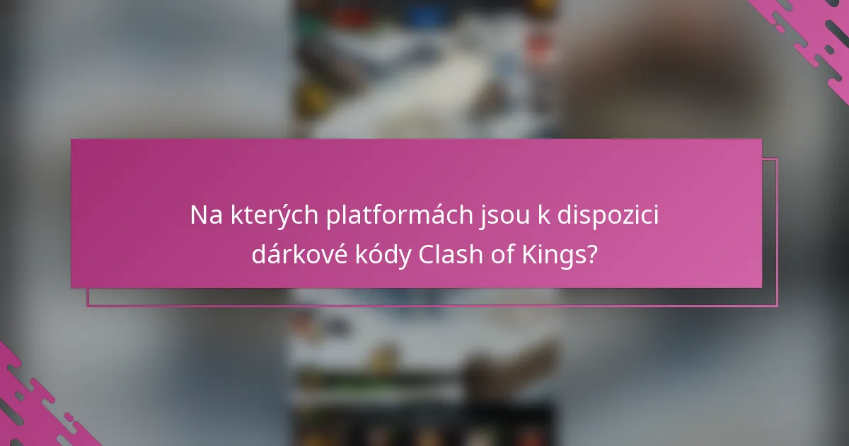 Na kterých platformách jsou k dispozici dárkové kódy Clash of Kings?